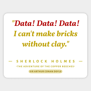 "Data! Data! Data!  I can't make bricks without clay." -Sherlock Holmes Magnet